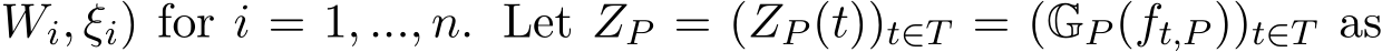 Wi, ξi) for i = 1, ..., n. Let ZP = (ZP (t))t∈T = (GP (ft,P ))t∈T as