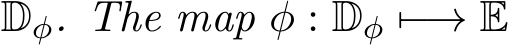  Dφ. The map φ : Dφ �−→ E