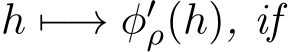  h �−→ φ′ρ(h), if