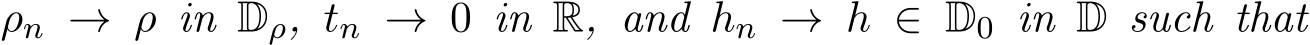  ρn → ρ in Dρ, tn → 0 in R, and hn → h ∈ D0 in D such that