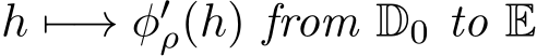 h �−→ φ′ρ(h) from D0 to E