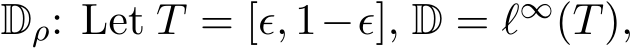  Dρ: Let T = [ϵ, 1−ϵ], D = ℓ∞(T),