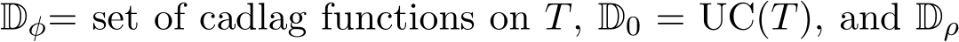 Dφ= set of cadlag functions on T, D0 = UC(T), and Dρ