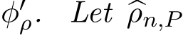 φ′ρ. Let �ρn,P