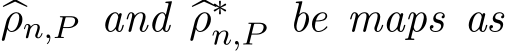  �ρn,P and �ρ∗n,P be maps as