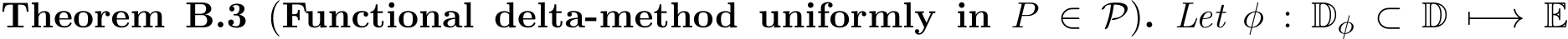 Theorem B.3 (Functional delta-method uniformly in P ∈ P). Let φ : Dφ ⊂ D �−→ E