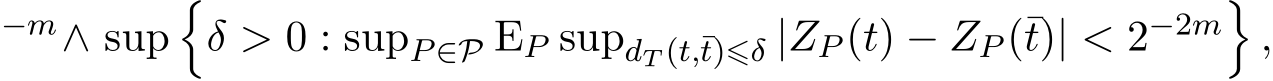 −m∧ sup�δ > 0 : supP∈P EP supdT (t,¯t)⩽δ |ZP (t) − ZP (¯t)| < 2−2m�,