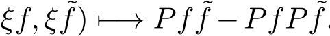 ξf, ξ ˜f) �−→ Pf ˜f −PfP ˜f