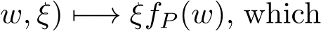 w, ξ) �−→ ξfP (w), which