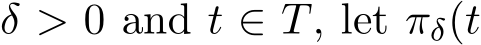  δ > 0 and t ∈ T, let πδ(t