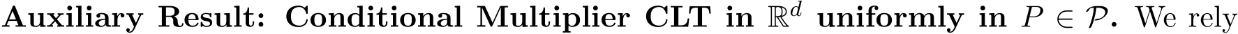  Auxiliary Result: Conditional Multiplier CLT in Rd uniformly in P ∈ P. We rely