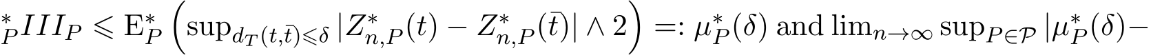 ∗P IIIP ⩽ E∗P�supdT (t,¯t)⩽δ |Z∗n,P (t) − Z∗n,P (¯t)| ∧ 2�=: µ∗P (δ) and limn→∞ supP∈P |µ∗P (δ)−