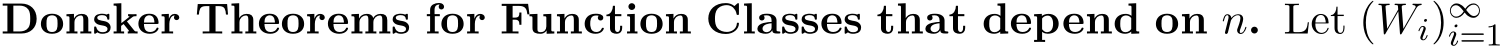  Donsker Theorems for Function Classes that depend on n. Let (Wi)∞i=1 