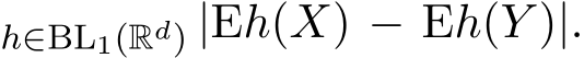 h∈BL1(Rd) |Eh(X) − Eh(Y )|.