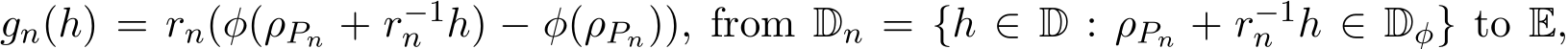  gn(h) = rn(φ(ρPn + r−1n h) − φ(ρPn)), from Dn = {h ∈ D : ρPn + r−1n h ∈ Dφ} to E,