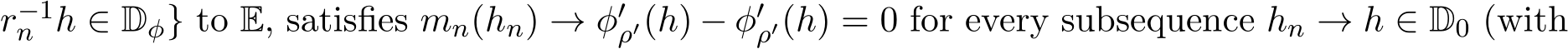 r−1n h ∈ Dφ} to E, satisfies mn(hn) → φ′ρ′(h) − φ′ρ′(h) = 0 for every subsequence hn → h ∈ D0 (with