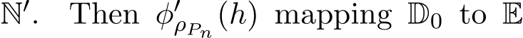  N′. Then φ′ρPn(h) mapping D0 to E