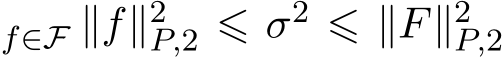 f∈F ∥f∥2P,2 ⩽ σ2 ⩽ ∥F∥2P,2