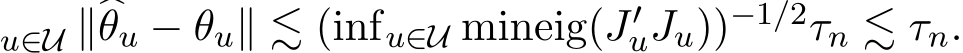 u∈U ∥�θu − θu∥ ≲ (infu∈U mineig(J′uJu))−1/2τn ≲ τn.