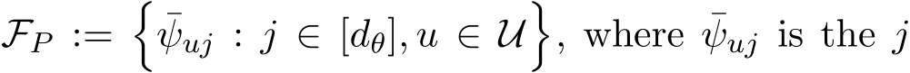  FP :=�¯ψuj : j ∈ [dθ], u ∈ U�, where ¯ψuj is the j