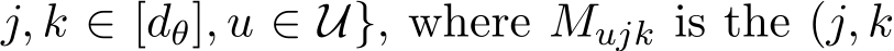 j, k ∈ [dθ], u ∈ U}, where Mujk is the (j, k