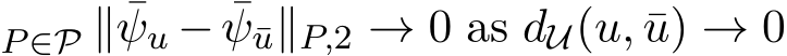 P∈P ∥ ¯ψu − ¯ψ¯u∥P,2 → 0 as dU(u, ¯u) → 0