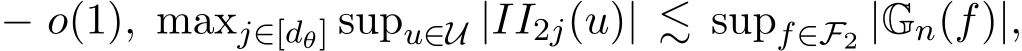  − o(1), maxj∈[dθ] supu∈U |II2j(u)| ≲ supf∈F2 |Gn(f)|,