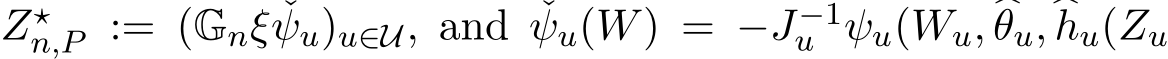  Z⋆n,P := (Gnξ ˇψu)u∈U, and ˇψu(W) = −J−1u ψu(Wu, �θu,�hu(Zu