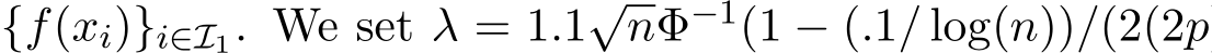  {f(xi)}i∈I1. We set λ = 1.1√nΦ−1(1 − (.1/ log(n))/(2(2p