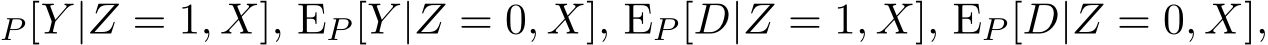 P [Y |Z = 1, X], EP [Y |Z = 0, X], EP [D|Z = 1, X], EP [D|Z = 0, X],