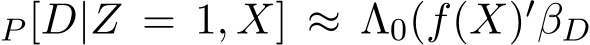 P [D|Z = 1, X] ≈ Λ0(f(X)′βD