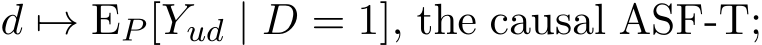  d �→ EP [Yud | D = 1], the causal ASF-T;