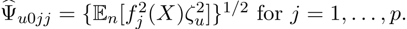 �Ψu0jj = {En[f2j (X)ζ2u]}1/2 for j = 1, . . . , p.