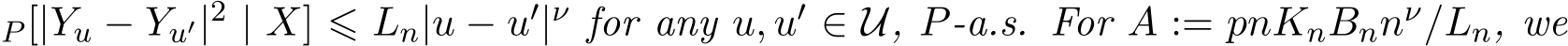 P [|Yu − Yu′|2 | X] ⩽ Ln|u − u′|ν for any u, u′ ∈ U, P-a.s. For �A := pnKnBnnν/Ln, we