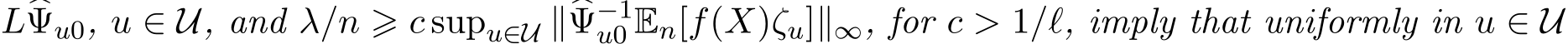 L�Ψu0, u ∈ U, and λ/n ⩾ c supu∈U ∥�Ψ−1u0 En[f(X)ζu]∥∞, for c > 1/ℓ, imply that uniformly in u ∈ U