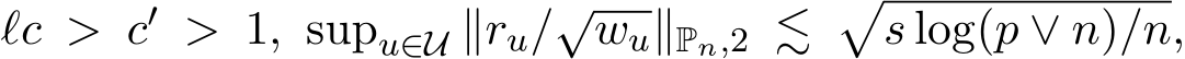  ℓc > c′ > 1, supu∈U ∥ru/√wu∥Pn,2 ≲ �s log(p ∨ n)/n,