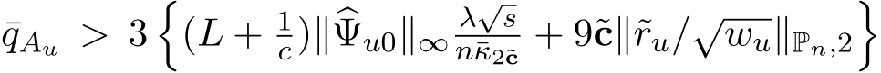 qAu > 3�(L + 1c)∥�Ψu0∥∞λ√sn¯κ2˜c + 9˜c∥˜ru/√wu∥Pn,2�