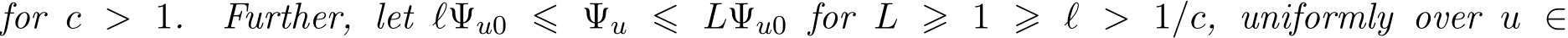 for c > 1. Further, let ℓ�Ψu0 ⩽ �Ψu ⩽ L�Ψu0 for L ⩾ 1 ⩾ ℓ > 1/c, uniformly over u ∈