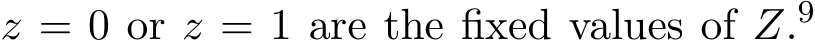  z = 0 or z = 1 are the fixed values of Z.9 