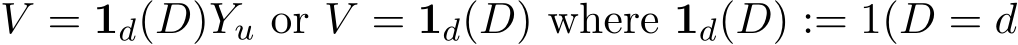 V = 1d(D)Yu or V = 1d(D) where 1d(D) := 1(D = d