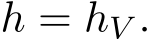  h = �hV .