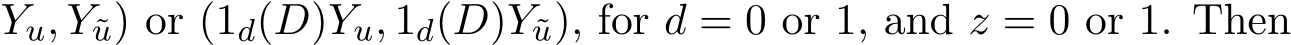 Yu, Y˜u) or (1d(D)Yu, 1d(D)Y˜u), for d = 0 or 1, and z = 0 or 1. Then