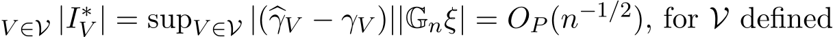 V ∈V |I∗V | = supV ∈V |(�γV − γV )||Gnξ| = OP (n−1/2), for V defined