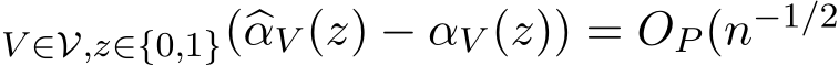 V ∈V,z∈{0,1}(�αV (z) − αV (z)) = OP (n−1/2