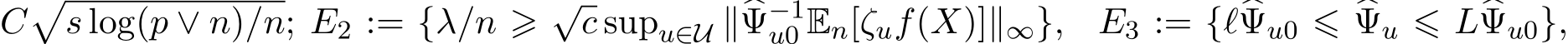C�s log(p ∨ n)/n; E2 := {λ/n ⩾ √c supu∈U ∥�Ψ−1u0 En[ζuf(X)]∥∞}, E3 := {ℓ�Ψu0 ⩽ �Ψu ⩽ L�Ψu0},