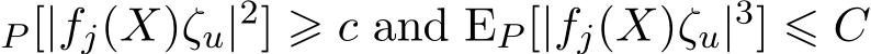 P [|fj(X)ζu|2] ⩾ c and EP [|fj(X)ζu|3] ⩽ C