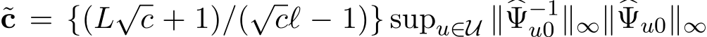 c = {(L√c + 1)/(√cℓ − 1)} supu∈U ∥�Ψ−1u0 ∥∞∥�Ψu0∥∞