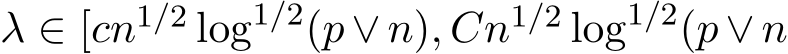  λ ∈ [cn1/2 log1/2(p ∨ n), Cn1/2 log1/2(p ∨ n