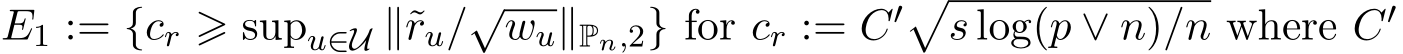  E1 := {cr ⩾ supu∈U ∥˜ru/√wu∥Pn,2} for cr := C′�s log(p ∨ n)/n where C′ 