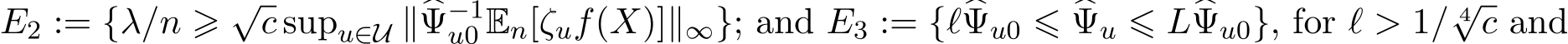 E2 := {λ/n ⩾ √c supu∈U ∥�Ψ−1u0 En[ζuf(X)]∥∞}; and E3 := {ℓ�Ψu0 ⩽ �Ψu ⩽ L�Ψu0}, for ℓ > 1/ 4√c and